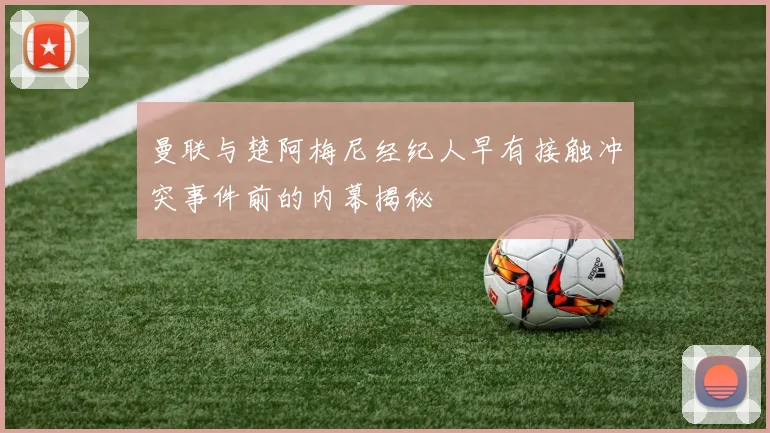 曼联与楚阿梅尼经纪人早有接触冲突事件前的内幕揭秘