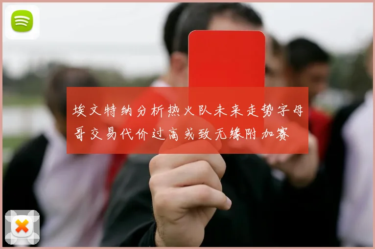 埃文特纳分析热火队未来走势字母哥交易代价过高或致无缘附加赛