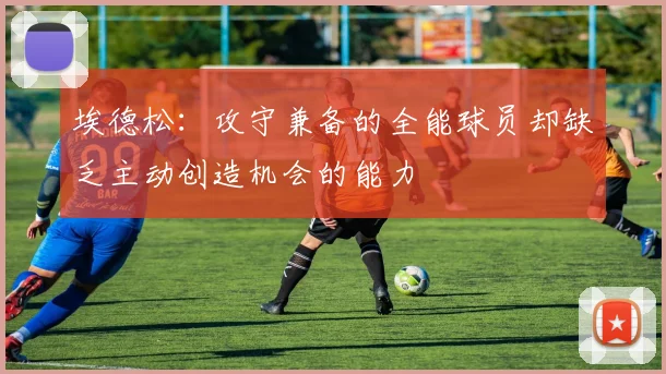 埃德松：攻守兼备的全能球员却缺乏主动创造机会的能力