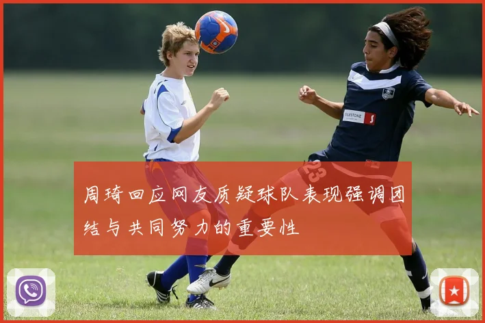 周琦回应网友质疑球队表现强调团结与共同努力的重要性
