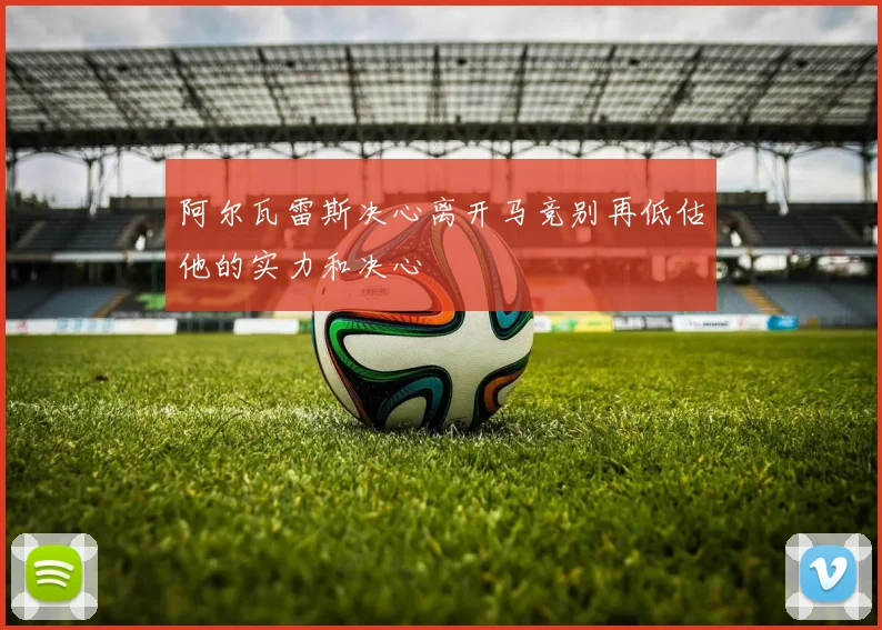 阿尔瓦雷斯决心离开马竞别再低估他的实力和决心