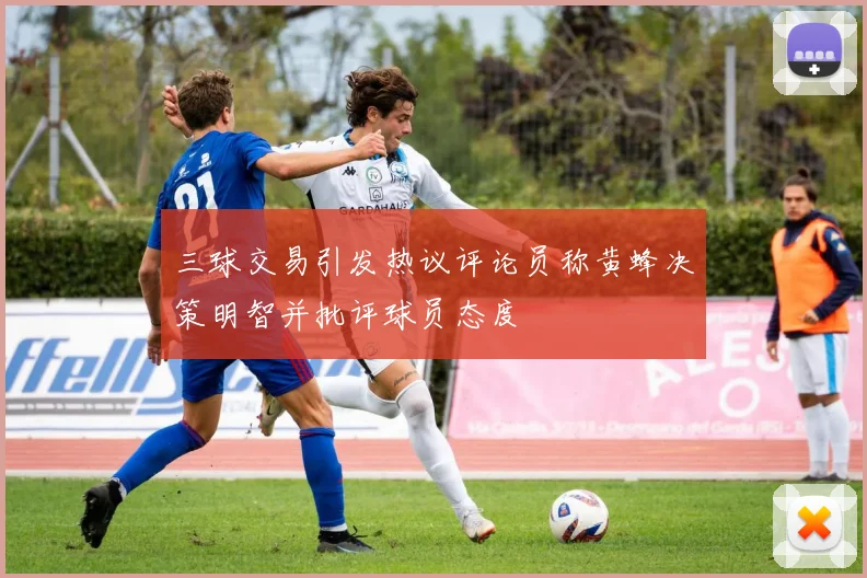 三球交易引发热议评论员称黄蜂决策明智并批评球员态度