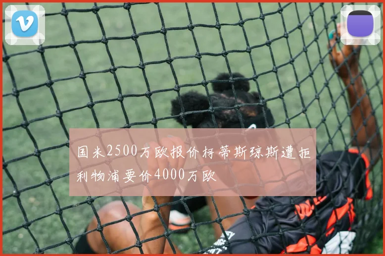 国米2500万欧报价柯蒂斯琼斯遭拒利物浦要价4000万欧
