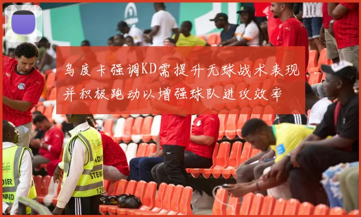 乌度卡强调KD需提升无球战术表现并积极跑动以增强球队进攻效率