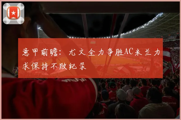 意甲前瞻：尤文全力争胜AC米兰力求保持不败纪录