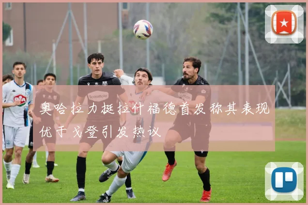 奥哈拉力挺拉什福德首发称其表现优于戈登引发热议