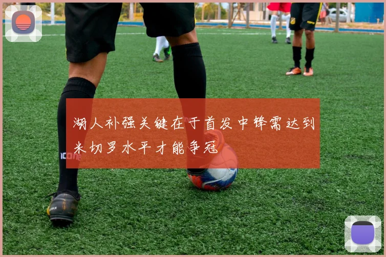 湖人补强关键在于首发中锋需达到米切罗水平才能争冠