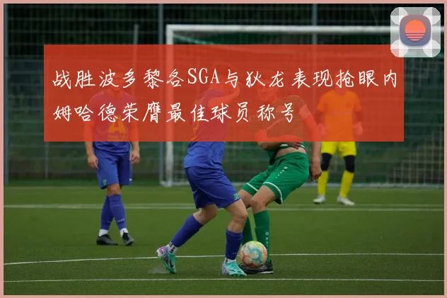 战胜波多黎各SGA与狄龙表现抢眼内姆哈德荣膺最佳球员称号