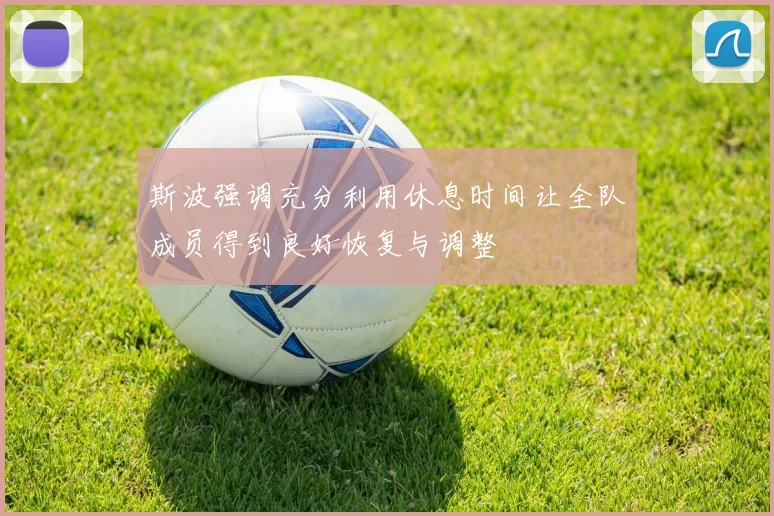 斯波强调充分利用休息时间让全队成员得到良好恢复与调整